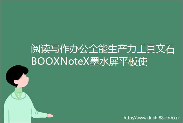 阅读写作办公全能生产力工具文石BOOXNoteX墨水屏平板使用评测