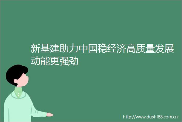 新基建助力稳经济高质量发展动能更强劲