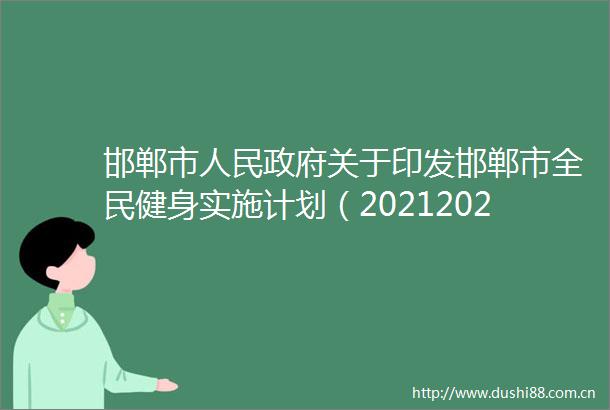 邯郸市关于印发邯郸市全民健身实施计划（20212025年）的通知