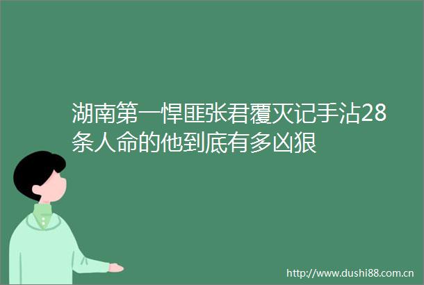 湖南第一悍匪张君覆灭记手沾28条的他到底有多凶狠