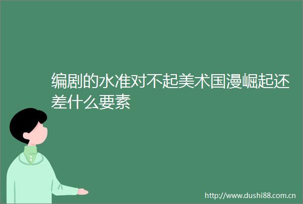 编剧的水准对不起美术国漫崛起还差什么要素