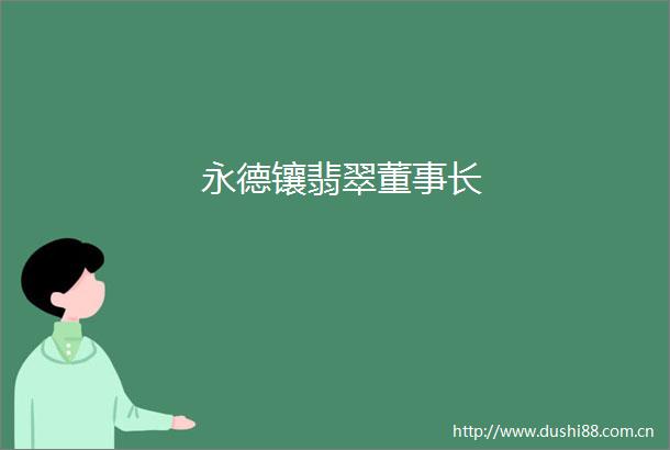 永德镶翡翠董事长
