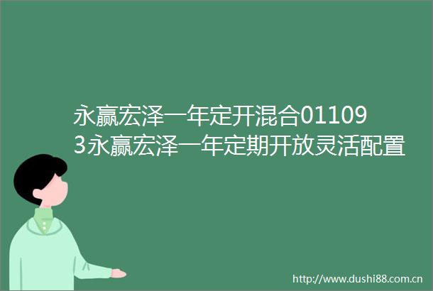 永赢宏泽一年定开混合011093永赢宏泽一年定期开放灵活配置混合型证券投资基金基金产品资料概要更新2023年第2号