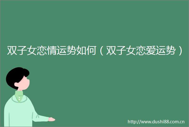 双子女恋情运势如何（双子女恋爱运势）