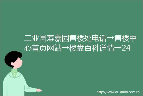 三亚国寿嘉园售楼处电话→售楼中心首页网站→楼盘百科详情→24小时热线电话