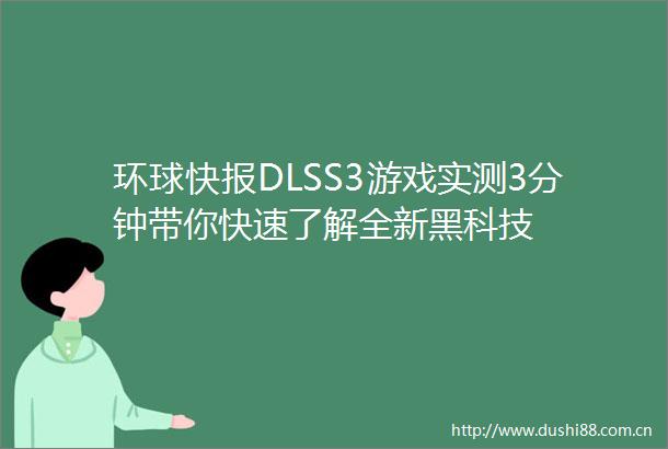 环球快报DLSS3游戏实测3分钟带你快速了解全新黑科技
