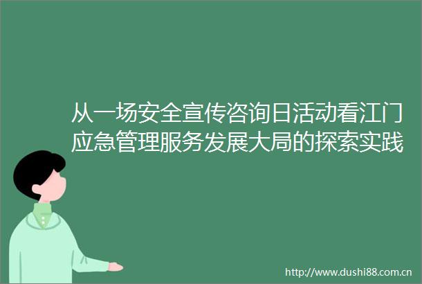 从一场安全宣传咨询日活动看江门应急管理服务发展大局的探索实践