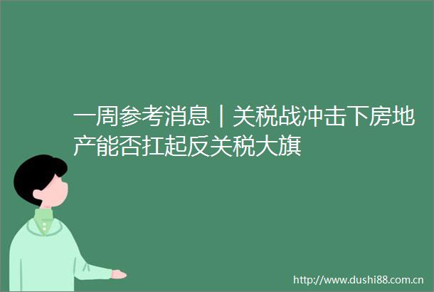 一周参考消息︱关税战冲击下房地产能否扛起反关税大旗