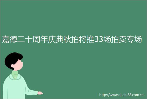 嘉德二十周年庆典秋拍将推33场拍卖专场