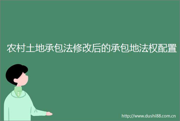 农村土地承包法修改后的承包地法权配置