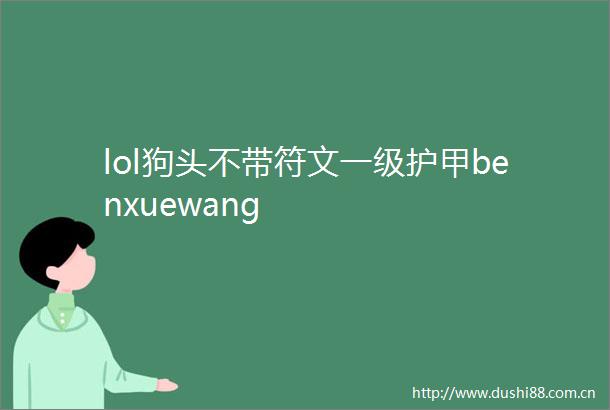 lol狗头不带符文一级护甲benxuewang