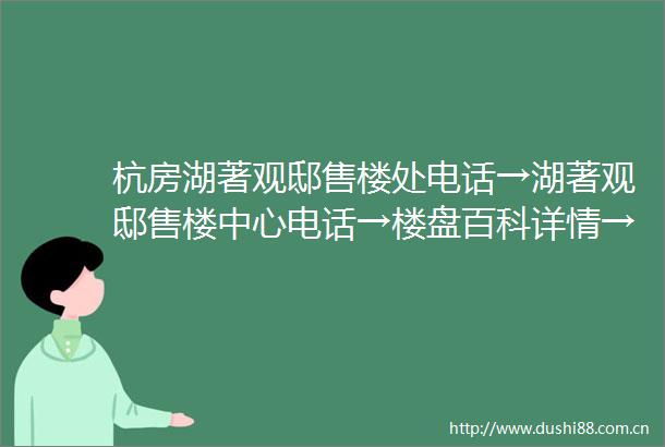 杭房湖著观邸售楼处电话→湖著观邸售楼中心电话→楼盘百科详情→首页网站
