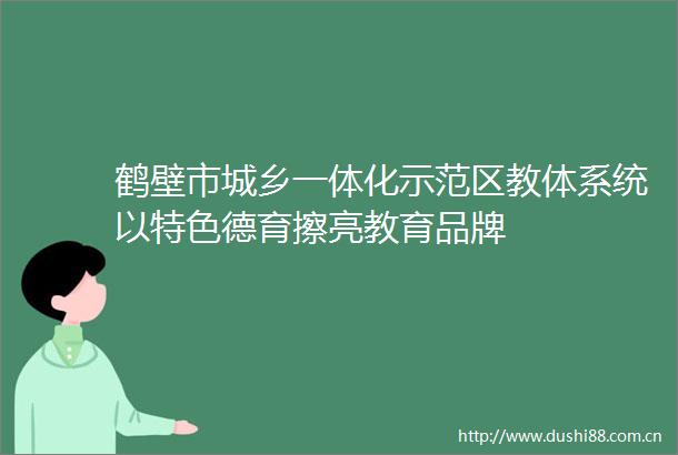 鹤壁市城乡一体化示范区教体系统以特色德育擦亮教育品牌