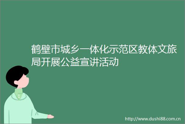 鹤壁市城乡一体化示范区教体文旅局开展公益宣讲活动
