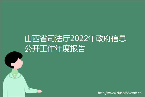 山西省司法厅2022年信息公开工作年度报告