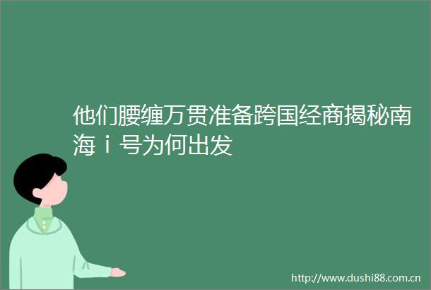 他们腰缠万贯准备跨国经商揭秘南海ⅰ号为何出发