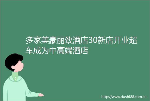 多家美豪丽致酒店30新店开业超车成为中高端酒店