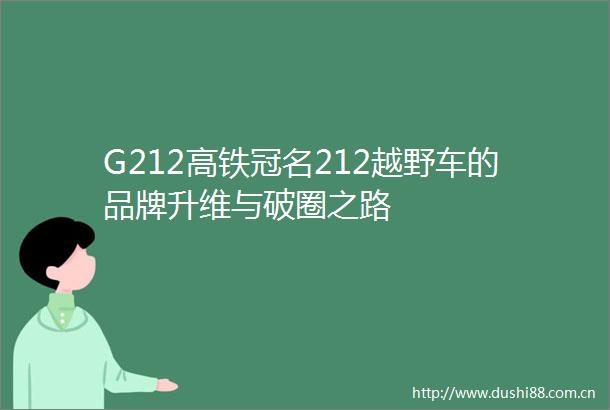 G212高铁冠名212越野车的品牌升维与破圈之路
