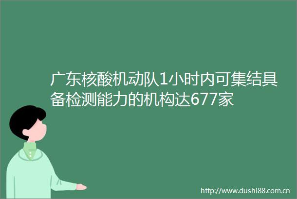 广东核酸机动队1小时内可集结具备检测能力的机构达677家