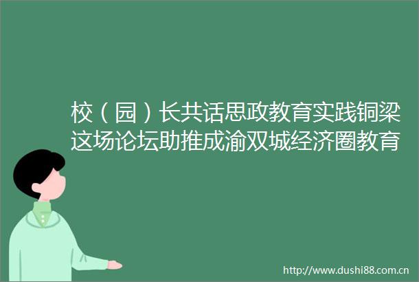 校（园）长共话思政教育实践铜梁这场论坛助推成渝双城经济圈教育协同创新