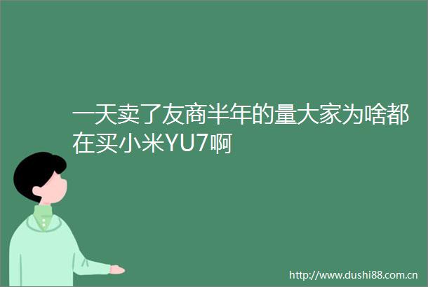 一天卖了友商半年的量大家为啥都在买小米YU7啊