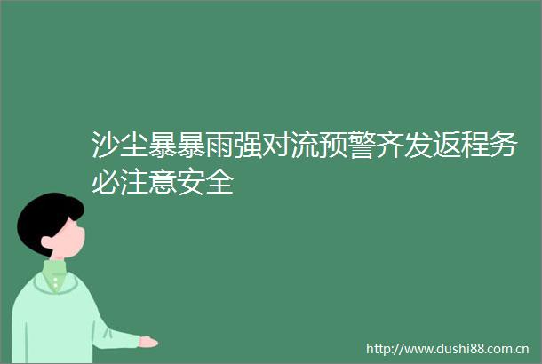 沙尘暴暴雨强对流预警齐发返程务必注意安全