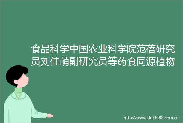食品科学农业科学院范蓓研究员刘佳萌副研究员等药食同源植物中干预糖尿病的活性物质研究进展