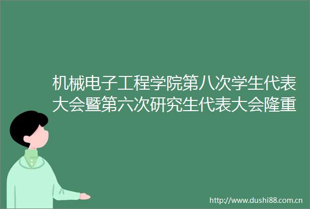 机械电子工程学院第八次学生代表大会暨第六次研究生代表大会隆重召开