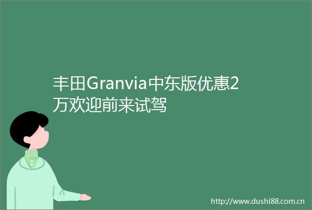 丰田Granvia中东版优惠2万欢迎前来试驾
