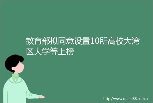 教育部拟同意设置10所高校大湾区大学等上榜