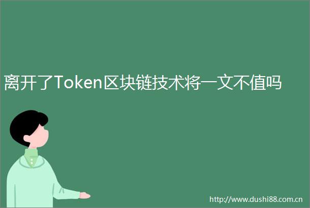 离开了Token区块链技术将一文不值吗