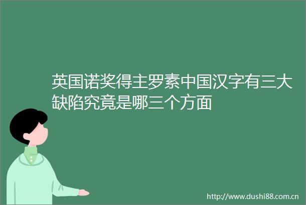 英国诺奖得主罗素汉字有三大缺陷究竟是哪三个方面