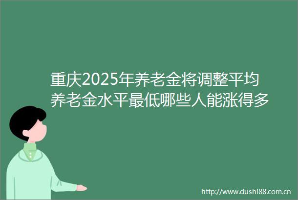 重庆2025年养老金将调整平均养老金水平最低哪些人能涨得多
