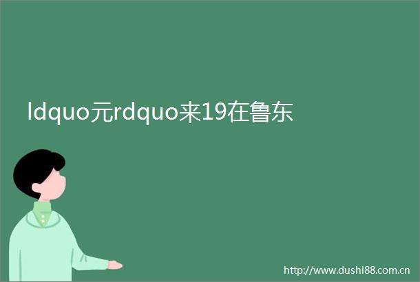ldquo元rdquo来19在鲁东