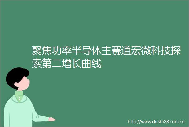聚焦功率半导体主赛道宏微科技探索第二增长曲线