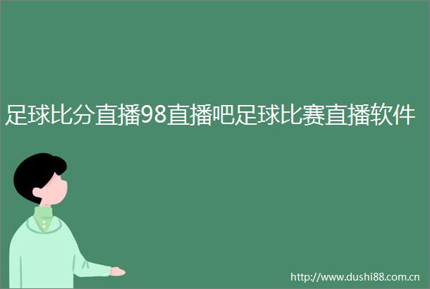 足球比分直播98直播吧足球比赛直播软件