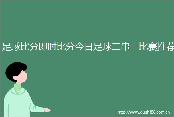 足球比分即时比分今日足球二串一比赛推荐