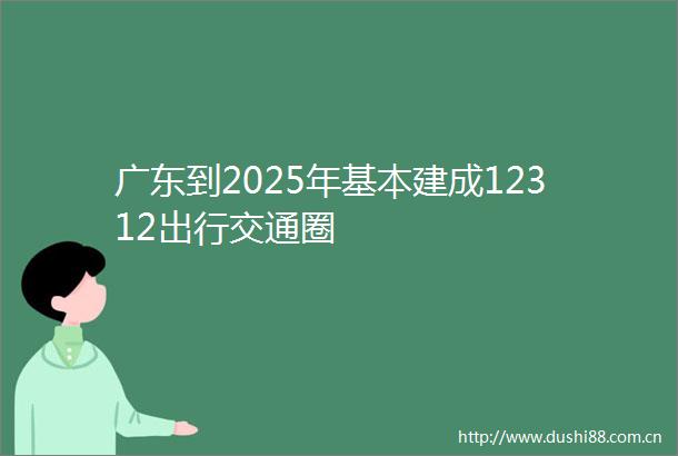 广东到2025年基本建成12312出行交通圈