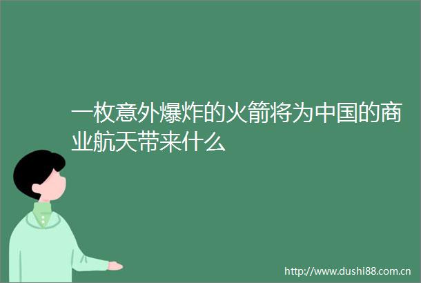 一枚意外的火箭将为的商业航天带来什么