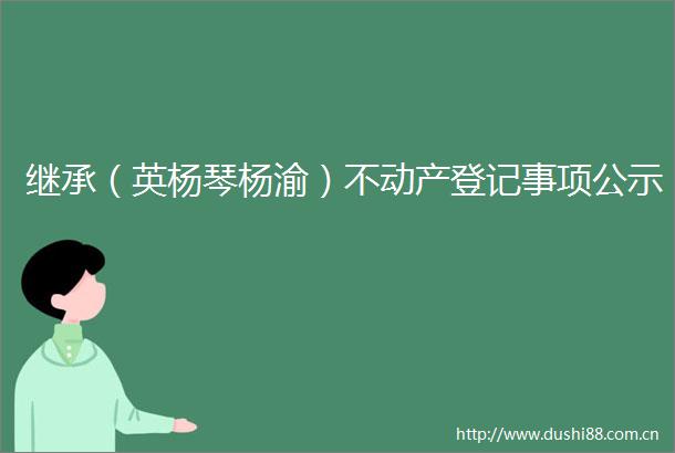 继承（英杨琴杨渝）不动产登记事项公示