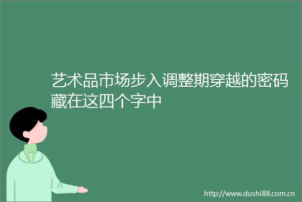 艺术品市场步入调整期穿越的密码藏在这四个字中