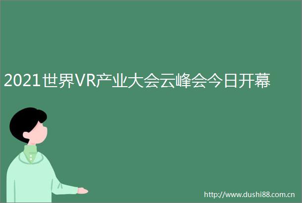 2021世界VR产业大会云峰会今日开幕