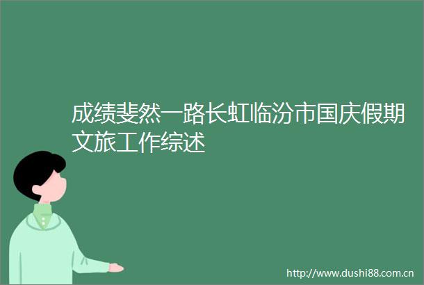 成绩斐然一路长虹临汾市国庆假期文旅工作综述