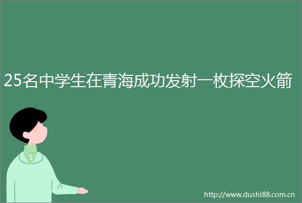 25名中学生在青海成功发射一枚探空火箭