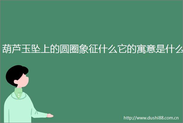 葫芦玉坠上的圆圈象征什么它的寓意是什么