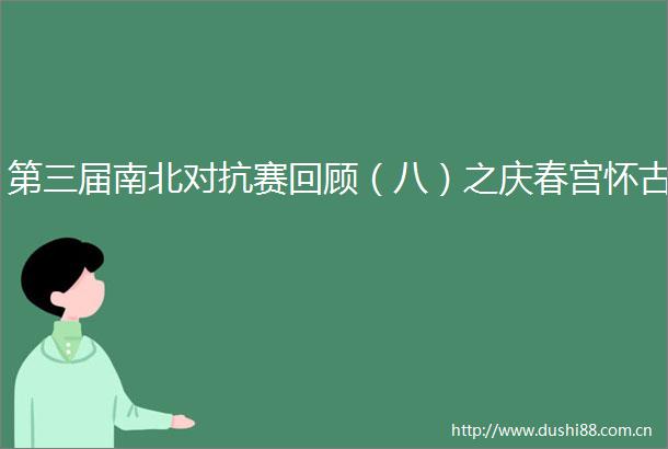 第三届南北对抗赛回顾（八）之庆春宫怀古
