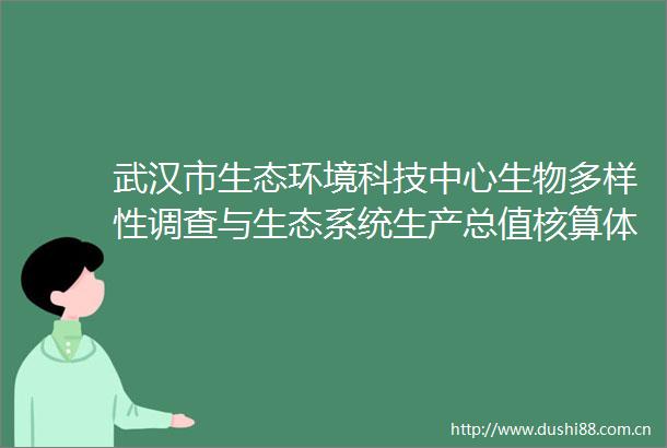 武汉市生态环境科技中心生物多样性调查与生态系统生产总值核算体系构建竞争性磋商