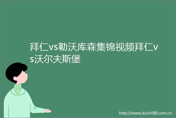 拜仁vs勒沃库森集锦视频拜仁vs沃尔夫斯堡