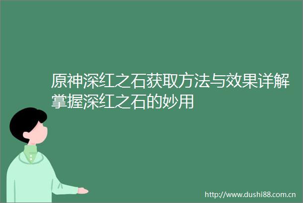 原神深红之石获取方法与效果详解掌握深红之石的妙用