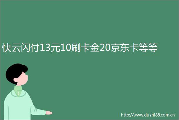 快云闪付13元10刷卡金20京东卡等等